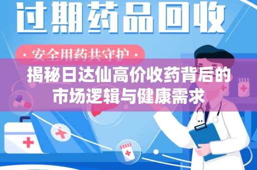 三亚揭秘日达仙高价收药背后的市场逻辑与健康需求