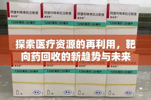 三亚探索医疗资源的再利用，靶向药回收的新趋势与未来