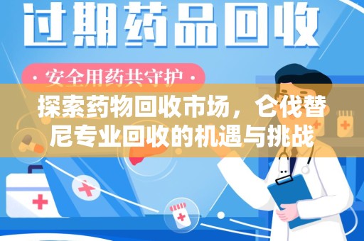 三亚探索药物回收市场，仑伐替尼专业回收的机遇与挑战