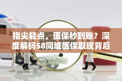 三亚指尖轻点，医保秒到账？深度解码58同城医保取现背后的真相与风险警示